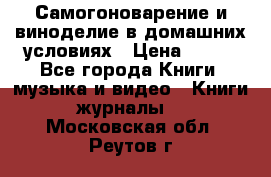 Самогоноварение и виноделие в домашних условиях › Цена ­ 200 - Все города Книги, музыка и видео » Книги, журналы   . Московская обл.,Реутов г.